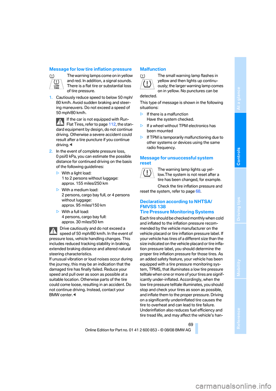 BMW 128I 2009 E81 Owners Manual Reference
At a glance
Controls
Driving tips
Mobility
 69
Message for low tire inflation pressure
The warning lamps come on in yellow 
and red. In addition, a signal sounds. 
There is a flat tire or su