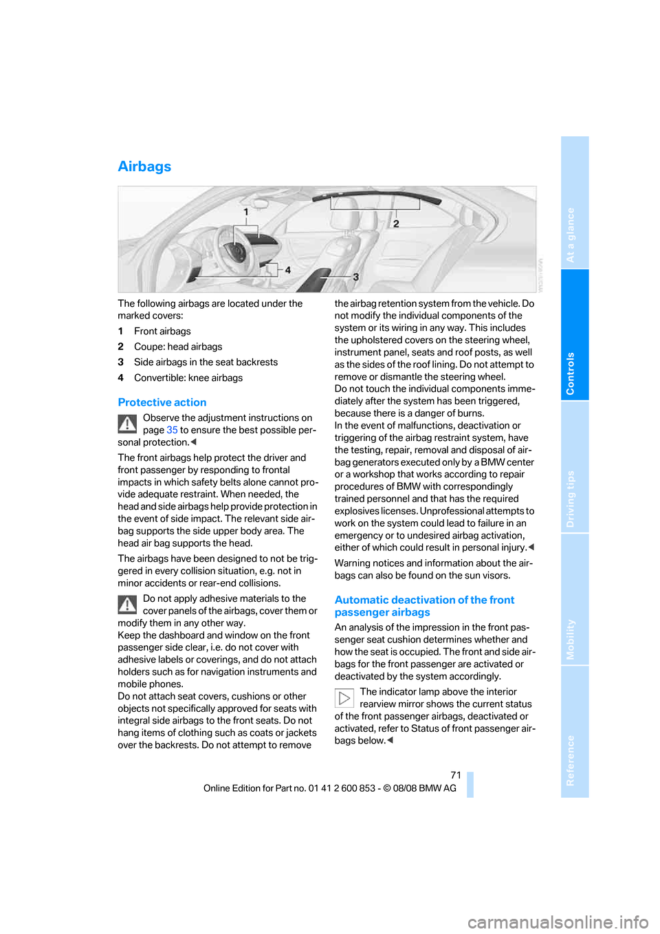 BMW 135I 2009 E81 Manual PDF Reference
At a glance
Controls
Driving tips
Mobility
71
Airbags
The following airbags are located under the
marked covers:
1Front airbags
2Coupe: head airbags
3Side airbags in the seat backrests
4Co BMW 135I 2009 E81 Manual PDF Reference
At a glance
Controls
Driving tips
Mobility
71
Airbags
The following airbags are located under the
marked covers:
1Front airbags
2Coupe: head airbags
3Side airbags in the seat backrests
4Co