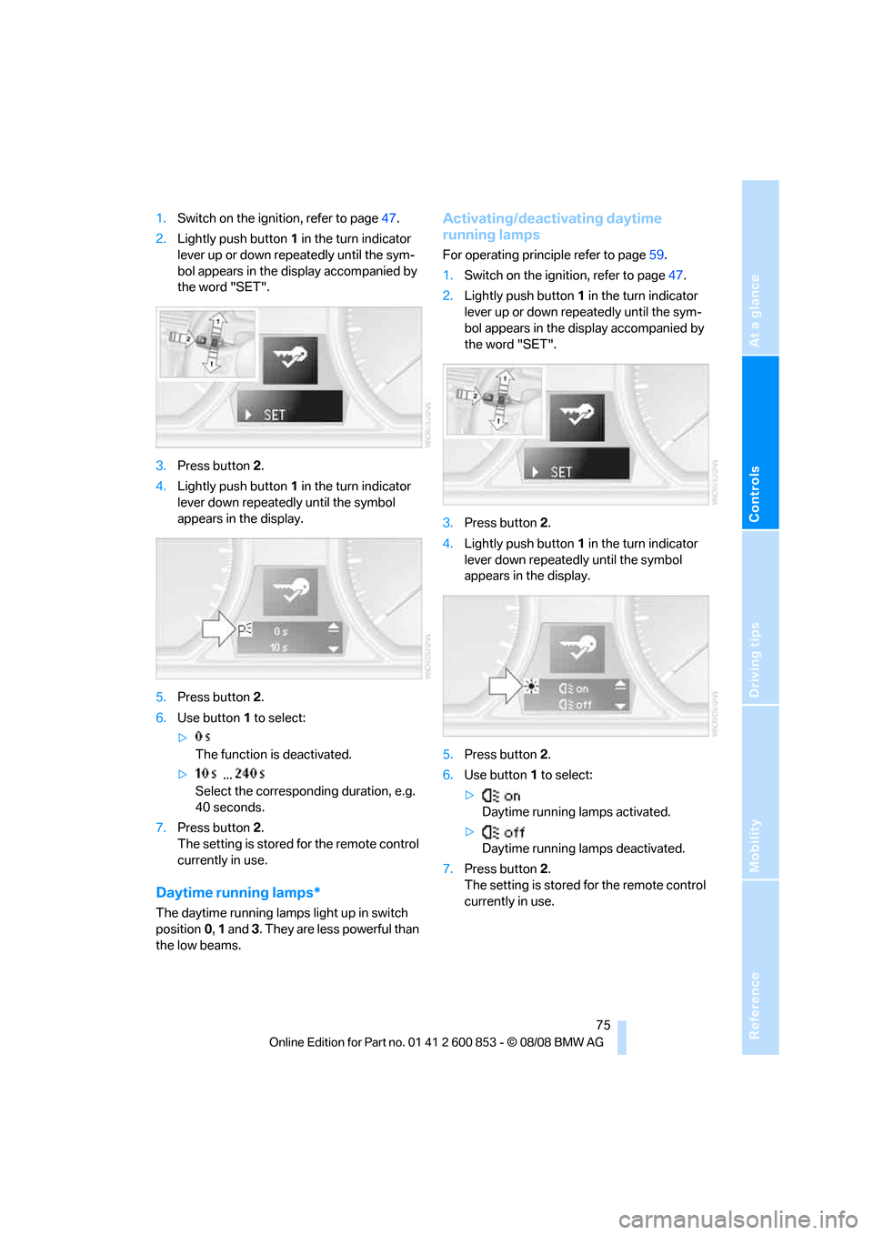BMW 135I 2009 E81 Manual PDF Reference
At a glance
Controls
Driving tips
Mobility
75
1.Switch on the ignition, refer to page47.
2.Lightly push button1 in the turn indicator
lever up or down repeatedly until the sym-
bol appears BMW 135I 2009 E81 Manual PDF Reference
At a glance
Controls
Driving tips
Mobility
75
1.Switch on the ignition, refer to page47.
2.Lightly push button1 in the turn indicator
lever up or down repeatedly until the sym-
bol appears