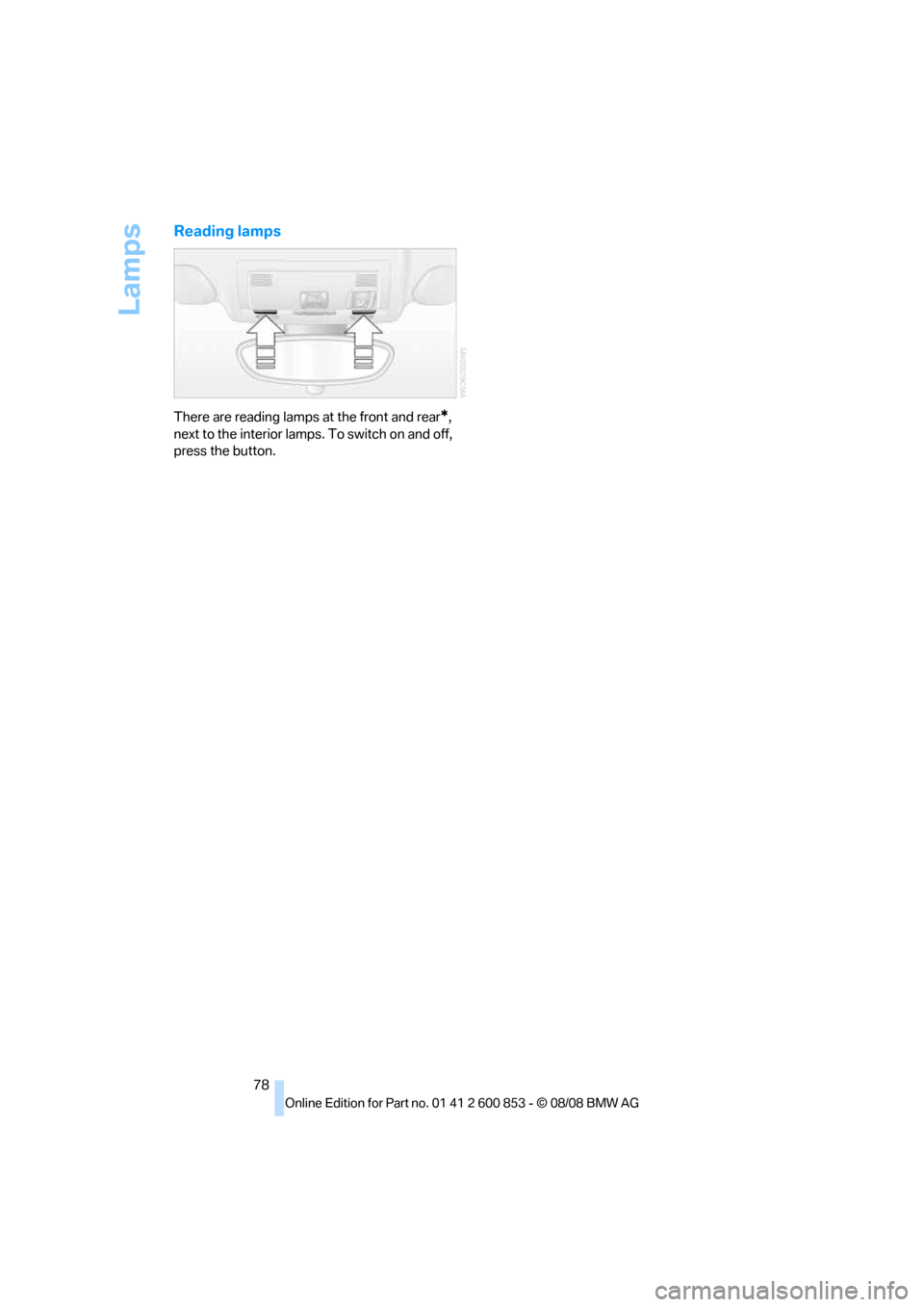 BMW 135I 2009 E81 Manual PDF Lamps
78
Reading lamps
There are reading lamps at the front and rear*,
next to the interior lamps. To switch on and off,
press the button. BMW 135I 2009 E81 Manual PDF Lamps
78
Reading lamps
There are reading lamps at the front and rear*,
next to the interior lamps. To switch on and off,
press the button.