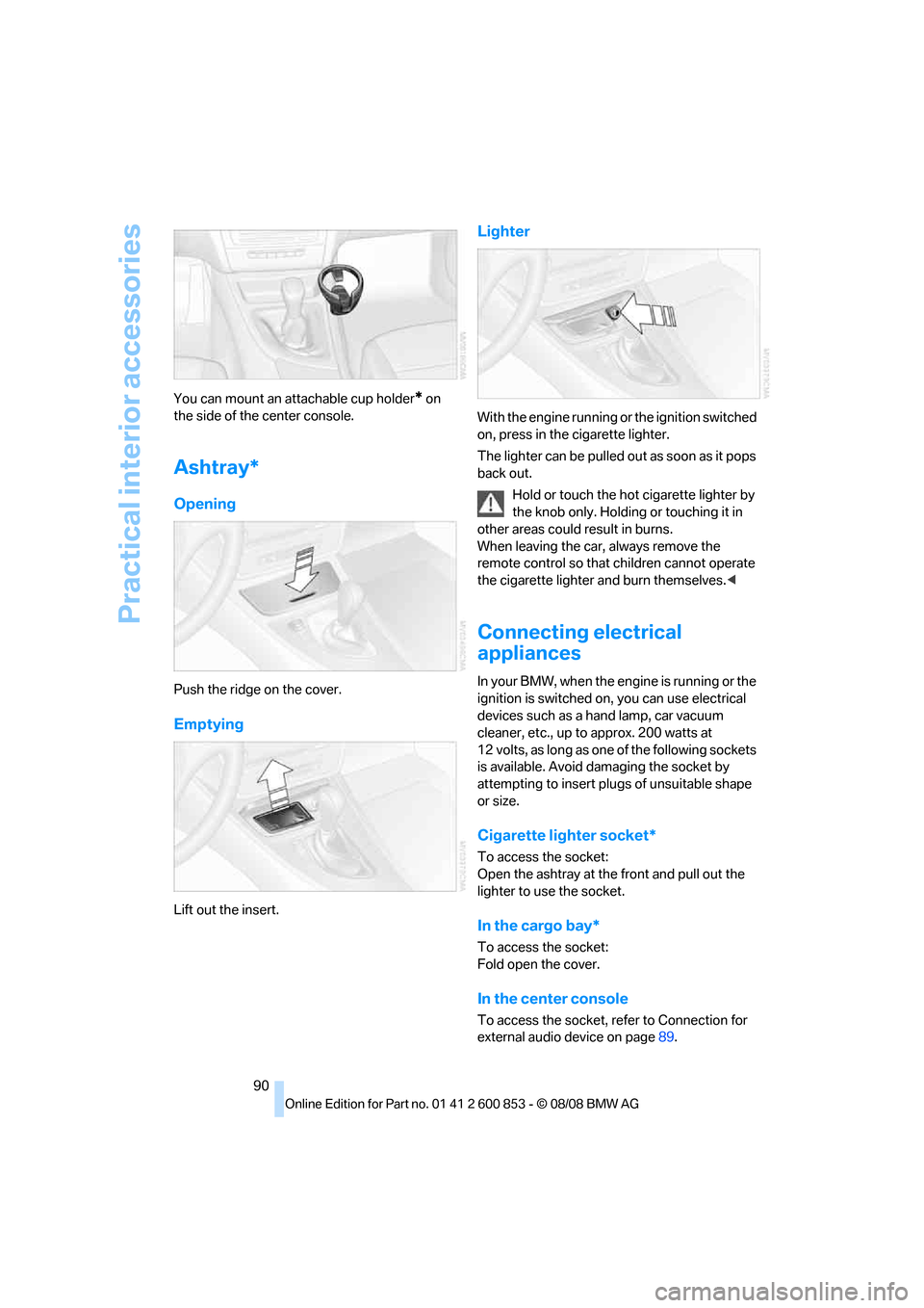 BMW 128I 2009 E81 Owners Manual Practical interior accessories
90 You can mount an attachable cup holder
* on 
the side of the center console.
Ashtray*
Opening
Push the ridge on the cover.
Emptying
Lift out the insert.
Lighter
With 