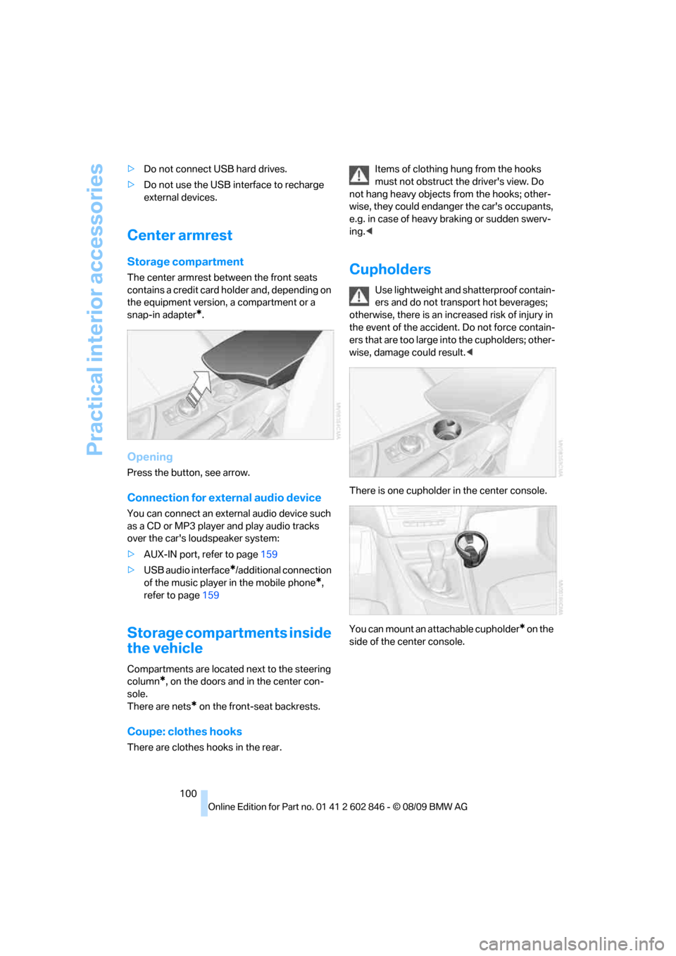 BMW 128I 2010 E81 Owners Manual Practical interior accessories
100 >Do not connect USB hard drives.
>Do not use the USB interface to recharge 
external devices.
Center armrest
Storage compartment
The center armrest between the front