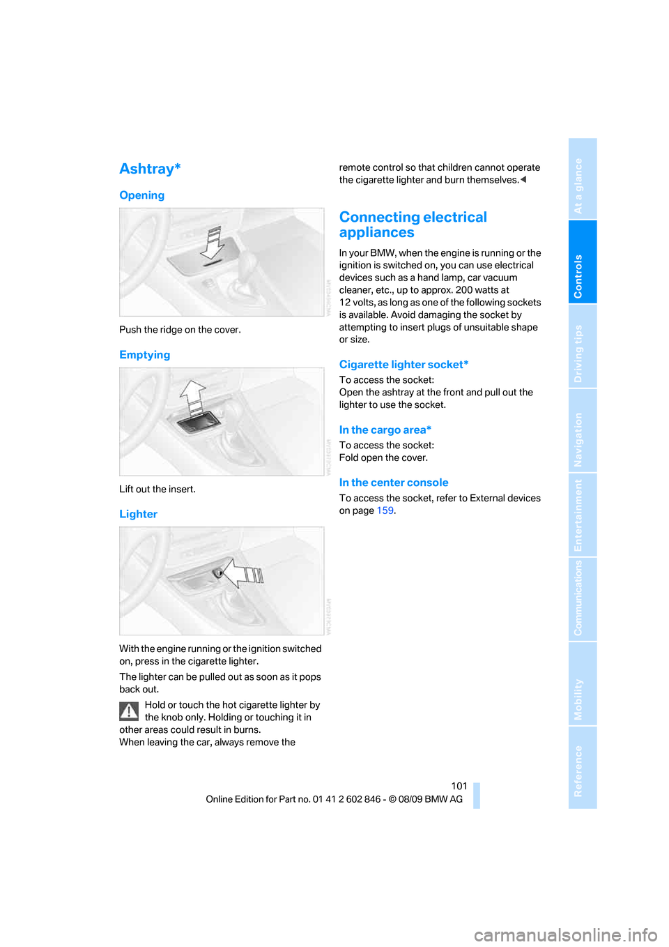 BMW 128I 2010 E81 Owners Guide Controls
 101Reference
At a glance
Driving tips
Communications
Navigation
Entertainment
Mobility
Ashtray*
Opening
Push the ridge on the cover.
Emptying
Lift out the insert.
Lighter
With the engine run