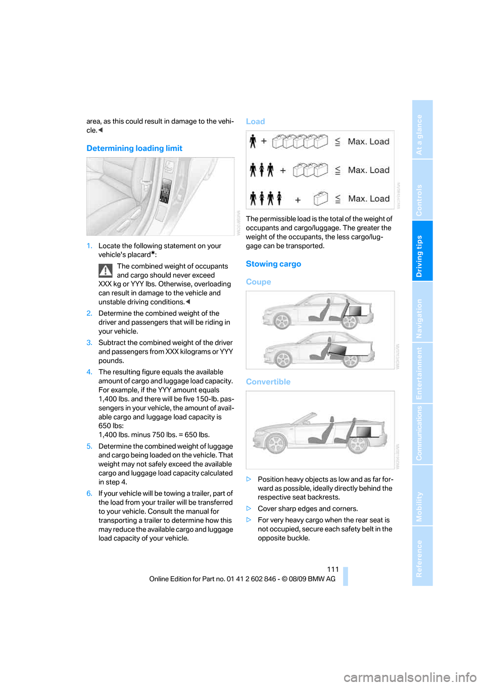 BMW 128I 2010 E81 Owners Guide Driving tips
 111Reference
At a glance
Controls
Communications
Navigation
Entertainment
Mobility
area, as this could result in damage to the vehi-
cle.<
Determining loading limit
1.Locate the followin