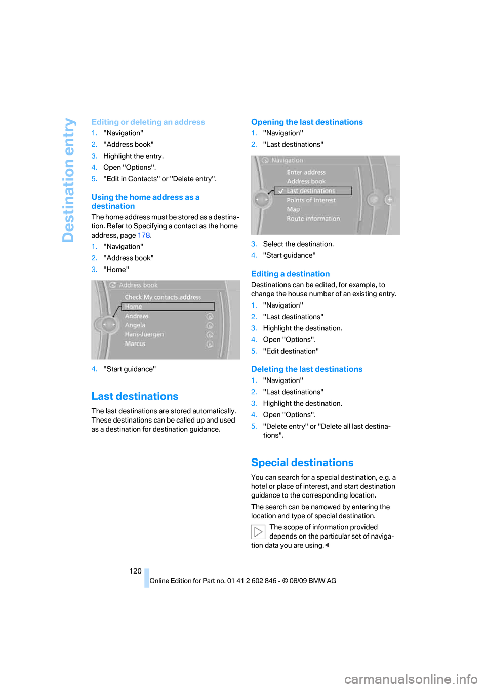 BMW 128I 2010 E81 Owners Guide Destination entry
120
Editing or deleting an address
1."Navigation"
2."Address book"
3.Highlight the entry.
4.Open "Options".
5."Edit in Contacts" or "Delete entry".
Using the home address as a 
desti