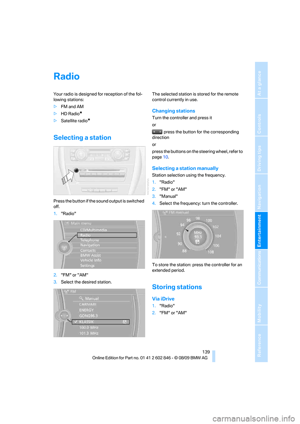 BMW 128I 2010 E81 Owners Guide Navigation
Entertainment
Driving tips
 139Reference
At a glance
Controls
Communications
Mobility
Radio
Your radio is designed for reception of the fol-
lowing stations:
>FM and AM
>HD Radio
*
>Satelli