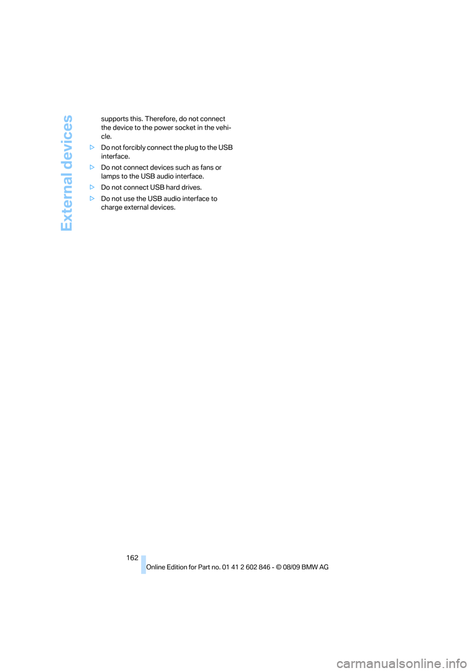 BMW 128I 2010 E81 Owners Manual External devices
162 supports this. Therefore, do not connect 
the device to the power socket in the vehi-
cle.
>Do not forcibly connect the plug to the USB 
interface.
>Do not connect devices such as