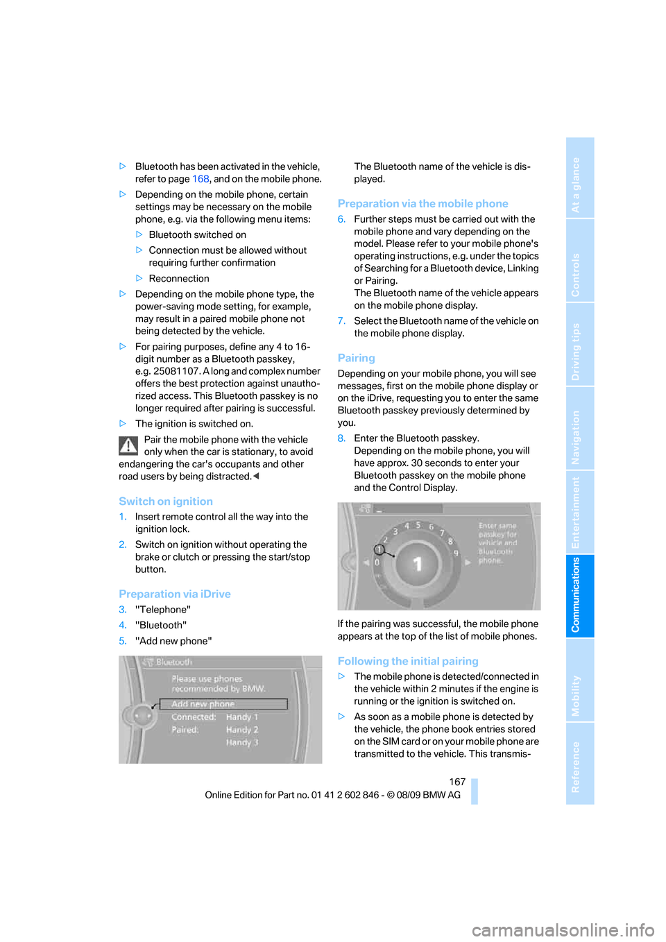 BMW 128I 2010 E81 Service Manual  167
Entertainment
Reference
At a glance
Controls
Driving tips Communications
Navigation
Mobility
>Bluetooth has been activated in the vehicle, 
refer to page168, and on the mobile phone.
>Depending o