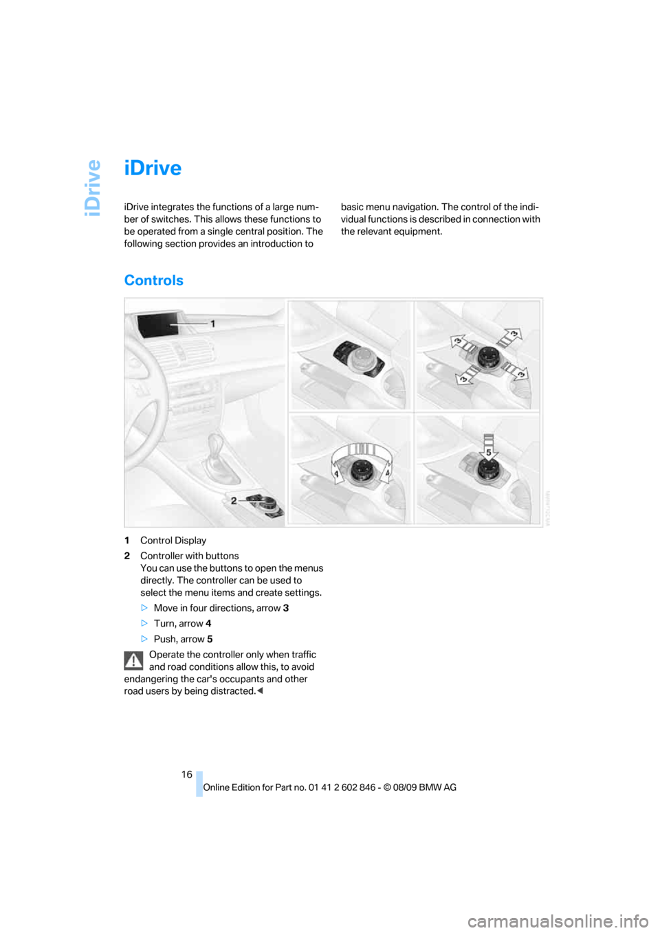 BMW 128I 2010 E81 Owners Manual iDrive
16
iDrive
iDrive integrates the functions of a large num-
ber of switches. This allows these functions to
be operated from a single central position. The
following section provides an introdu BMW 128I 2010 E81 Owners Manual iDrive
16
iDrive
iDrive integrates the functions of a large num-
ber of switches. This allows these functions to
be operated from a single central position. The
following section provides an introdu