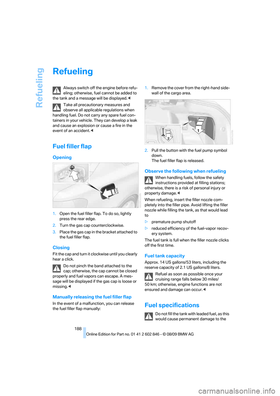 BMW 128I 2010 E81 Owners Manual Refueling
188
Refueling
Always switch off the engine before refu-
eling; otherwise, fuel cannot be added to 
the tank and a message will be displayed.<
Take all precautionary measures and 
observe all