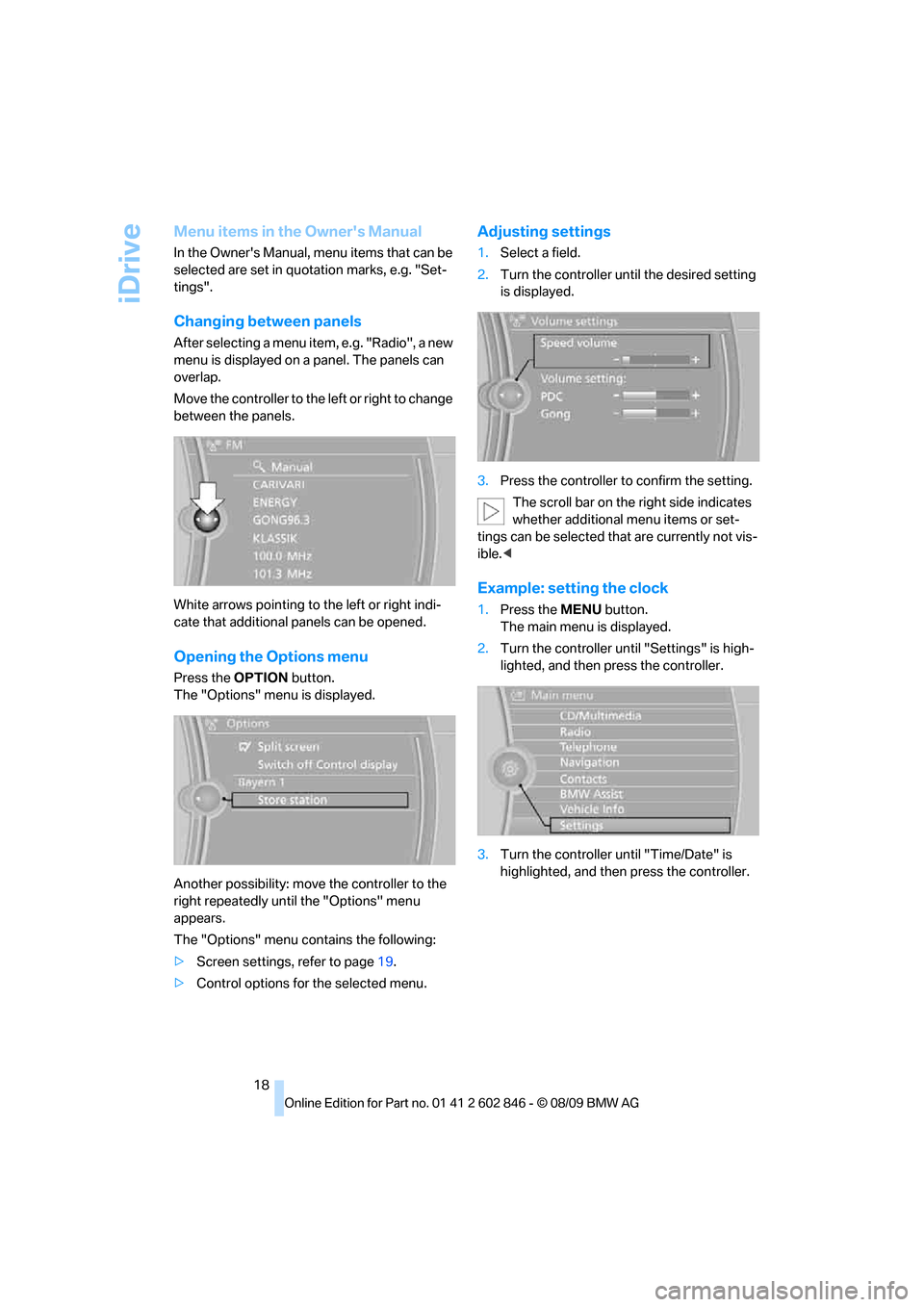 BMW 128I 2010 E81 User Guide iDrive
18
Menu items in the Owners Manual
In the Owners Manual, menu items that can be 
selected are set in quotation marks, e.g. "Set-
tings".
Changing between panels
After selecting a menu item, e