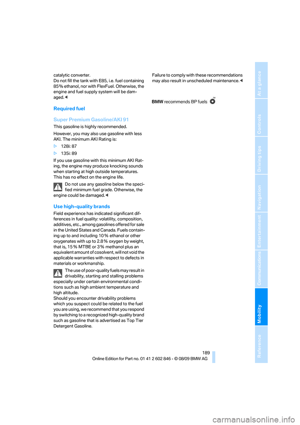 BMW 128I 2010 E81 Service Manual Mobility
 189Reference
At a glance
Controls
Driving tips
Communications
Navigation
Entertainment
catalytic converter.
Do not fill the tank with E85, i.e. fuel containing 
85 % ethanol, nor with FlexFu