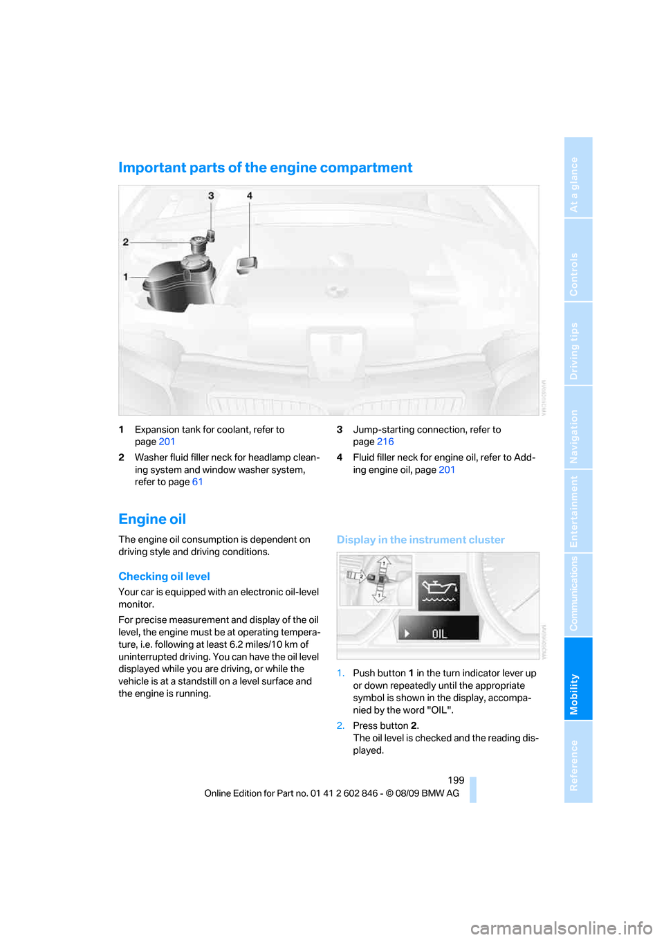 BMW 128I 2010 E81 User Guide Mobility
 199Reference
At a glance
Controls
Driving tips
Communications
Navigation
Entertainment
Important parts of the engine compartment
1Expansion tank for coolant, refer to 
page201
2Washer fluid 