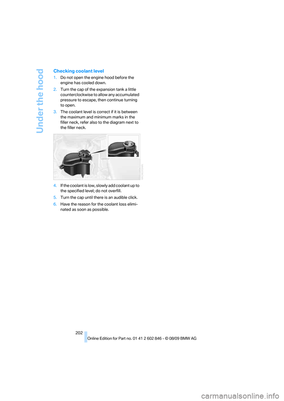 BMW 128I 2010 E81 Owners Manual Under the hood
202
Checking coolant level
1.Do not open the engine hood before the
engine has cooled down.
2.Turn the cap of the expansion tank a little
counterclockwise to allow any accumulated
pr BMW 128I 2010 E81 Owners Manual Under the hood
202
Checking coolant level
1.Do not open the engine hood before the
engine has cooled down.
2.Turn the cap of the expansion tank a little
counterclockwise to allow any accumulated
pr