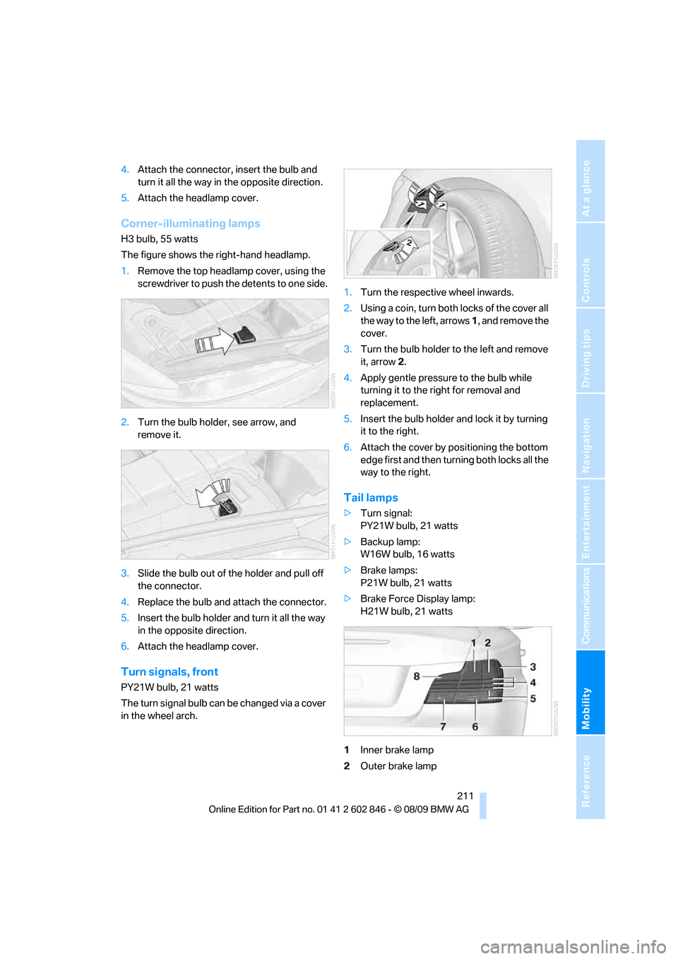 BMW 128I 2010 E81 Repair Manual Mobility
 211Reference
At a glance
Controls
Driving tips
Communications
Navigation
Entertainment
4.Attach the connector, insert the bulb and 
turn it all the way in the opposite direction.
5.Attach th