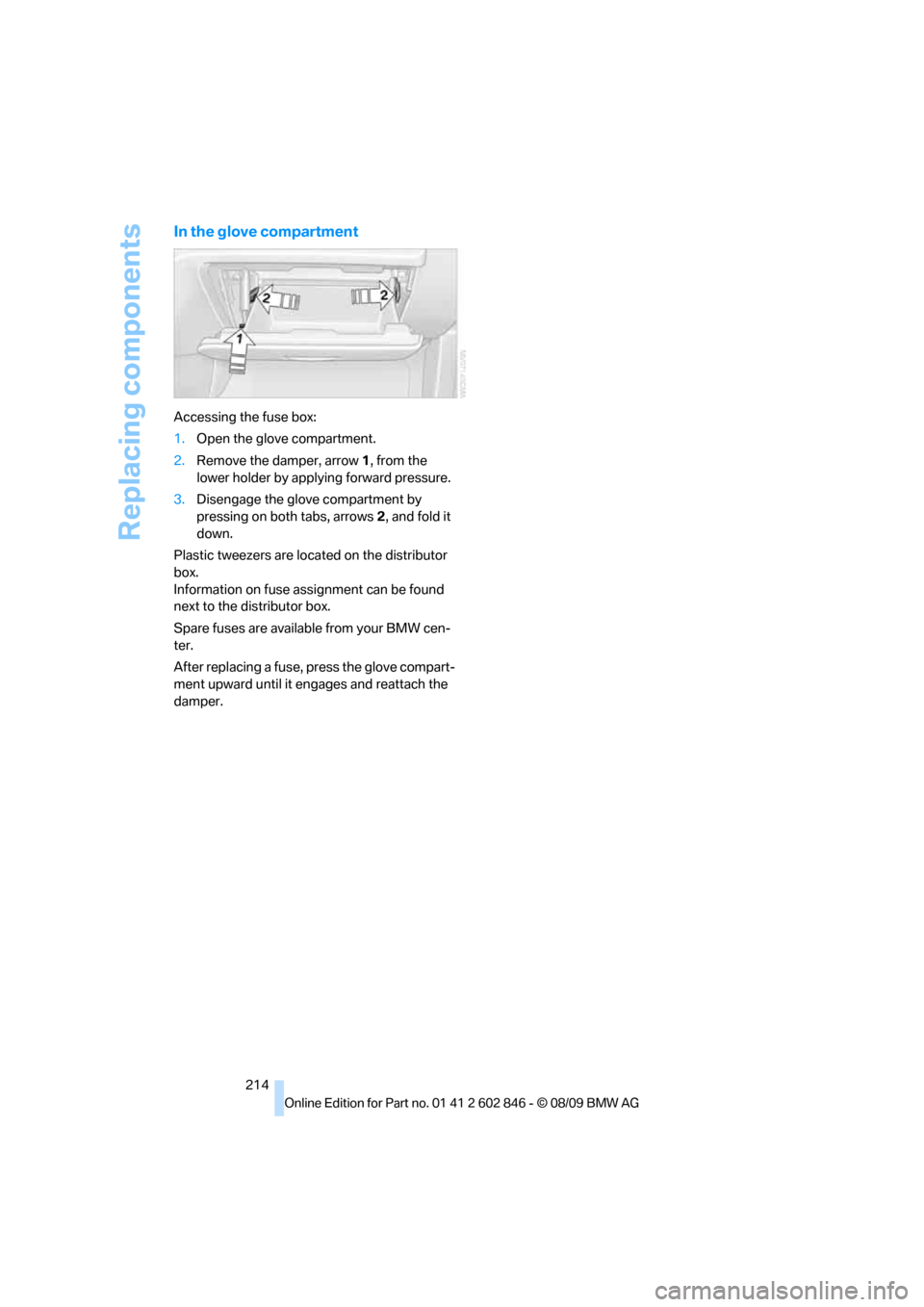 BMW 135I 2010 E81 Owners Manual Replacing components
214
In the glove compartment
Accessing the fuse box:
1.Open the glove compartment.
2.Remove the damper, arrow1, from the
lower holder by applying forward pressure.
3.Disengage th BMW 135I 2010 E81 Owners Manual Replacing components
214
In the glove compartment
Accessing the fuse box:
1.Open the glove compartment.
2.Remove the damper, arrow1, from the
lower holder by applying forward pressure.
3.Disengage th