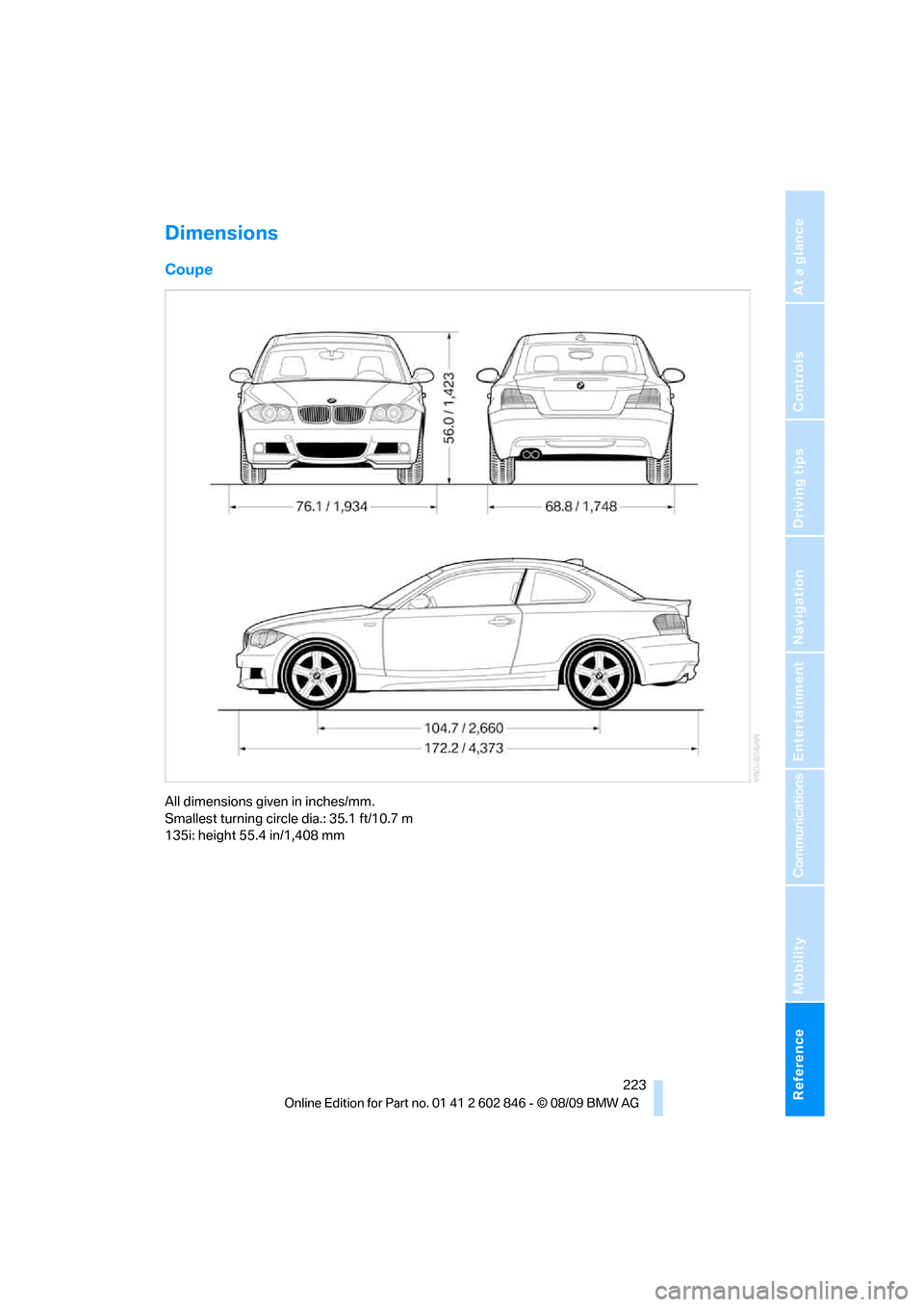 BMW 128I 2010 E81 Owners Manual Reference 223
At a glance
Controls
Driving tips
Communications
Navigation
Entertainment
Mobility
Dimensions
Coupe
All dimensions given in inches/mm. 
Smallest turning circle dia.: 35.1 ft/10.7 m
135i: