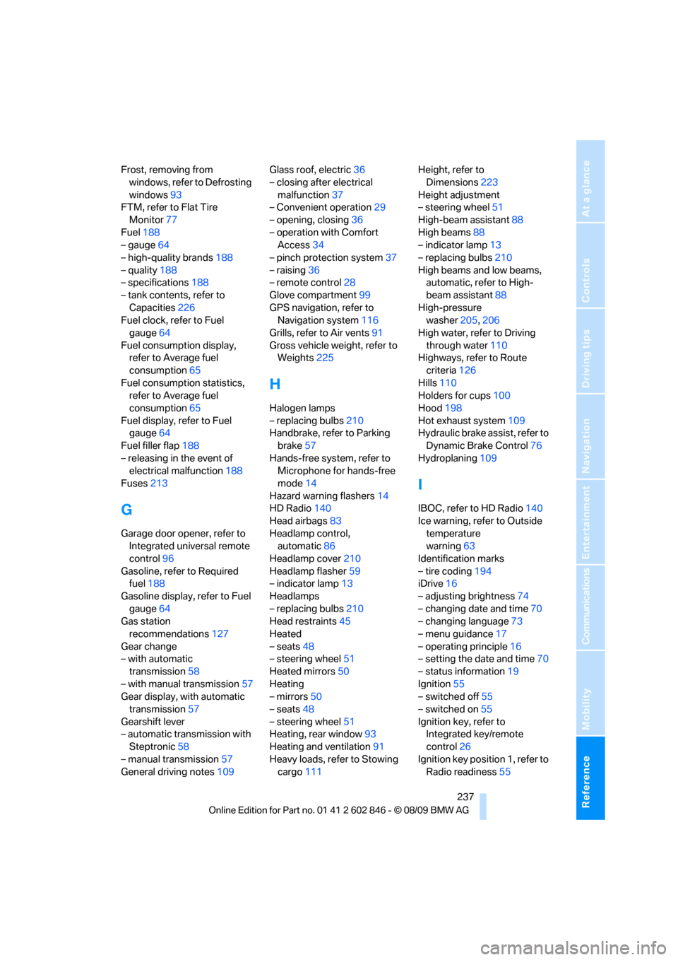 BMW 128I 2010 E81 Workshop Manual Reference 237
At a glance
Controls
Driving tips
Communications
Navigation
Entertainment
Mobility
Frost, removing from 
windows, refer to Defrosting 
windows93
FTM, refer to Flat Tire 
Monitor77
Fuel18