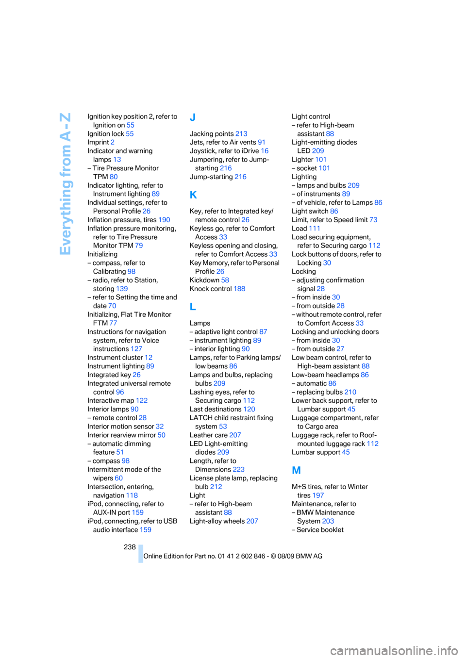 BMW 128I 2010 E81 User Guide Everything from A - Z
238 Ignition key position 2, refer to 
Ignition on55
Ignition lock55
Imprint2
Indicator and warning 
lamps13
– Tire Pressure Monitor 
TPM80
Indicator lighting, refer to 
Instru