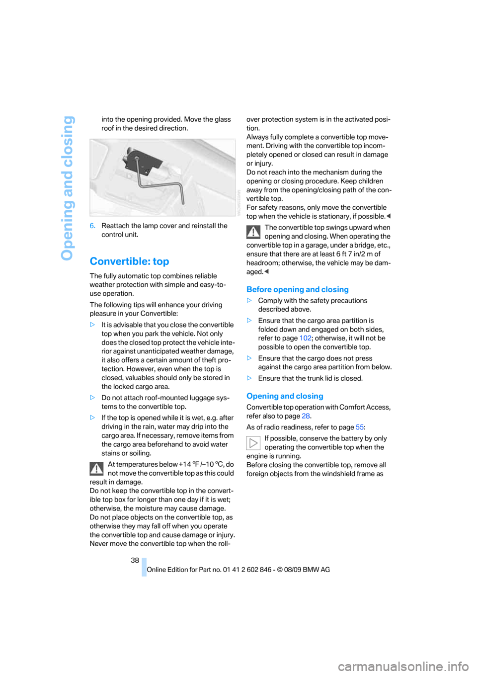 BMW 128I 2010 E81 Owners Guide Opening and closing
38 into the opening provided. Move the glass 
roof in the desired direction.
6.Reattach the lamp cover and reinstall the 
control unit.
Convertible: top
The fully automatic top com