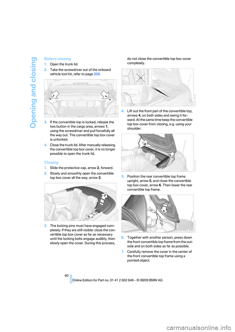 BMW 135I 2010 E81 Service Manual Opening and closing
40
Before closing
1.Open the trunk lid.
2.Take the screwdriver out of the onboard
vehicle tool kit, refer to page209.
3.If the convertible top is locked, release the
two button i BMW 135I 2010 E81 Service Manual Opening and closing
40
Before closing
1.Open the trunk lid.
2.Take the screwdriver out of the onboard
vehicle tool kit, refer to page209.
3.If the convertible top is locked, release the
two button i