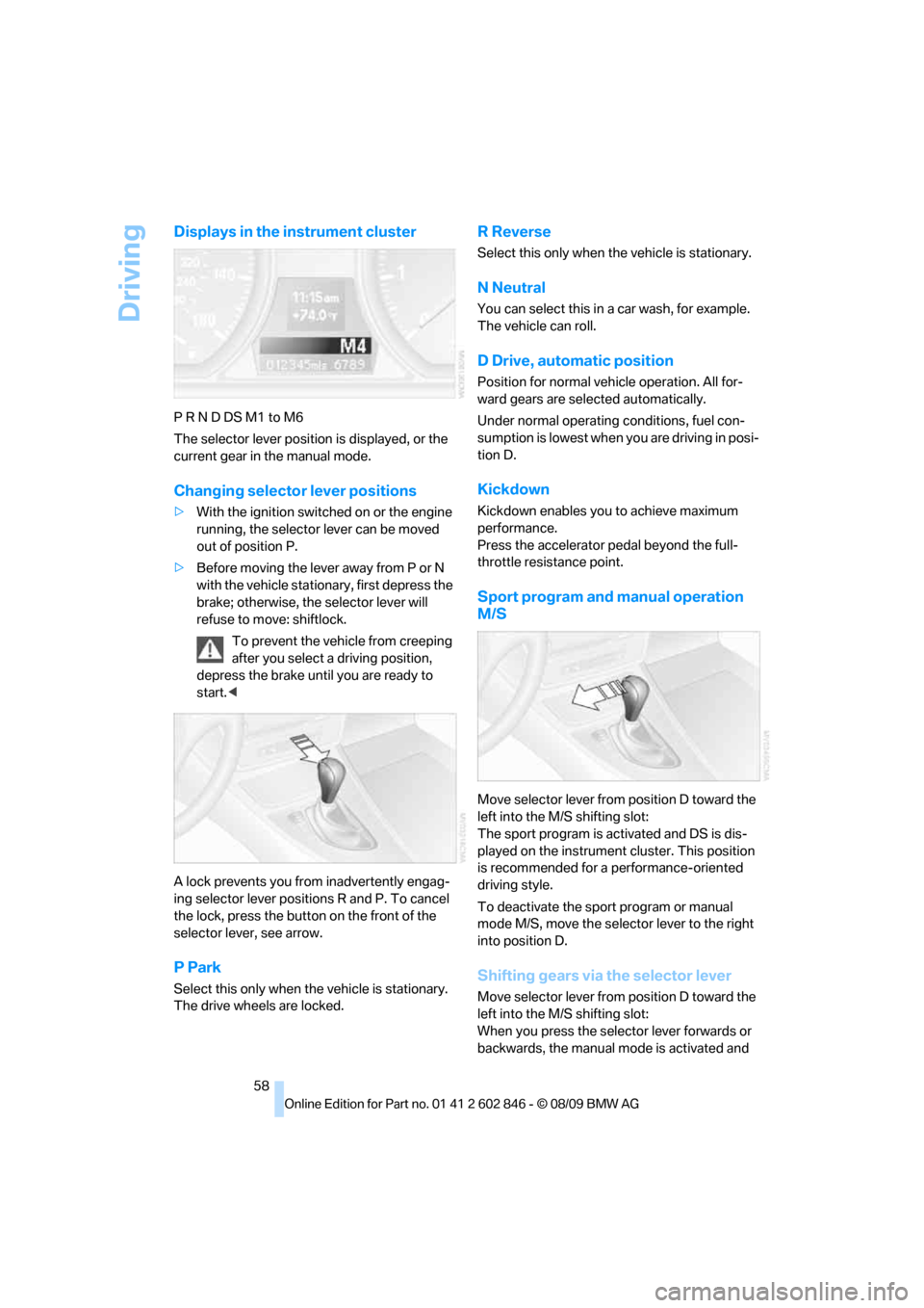 BMW 135I 2010 E81 User Guide Driving
58
Displays in the instrument cluster
P R N D DS M1 to M6
The selector lever position is displayed, or the 
current gear in the manual mode.
Changing selector lever positions
>With the ignitio