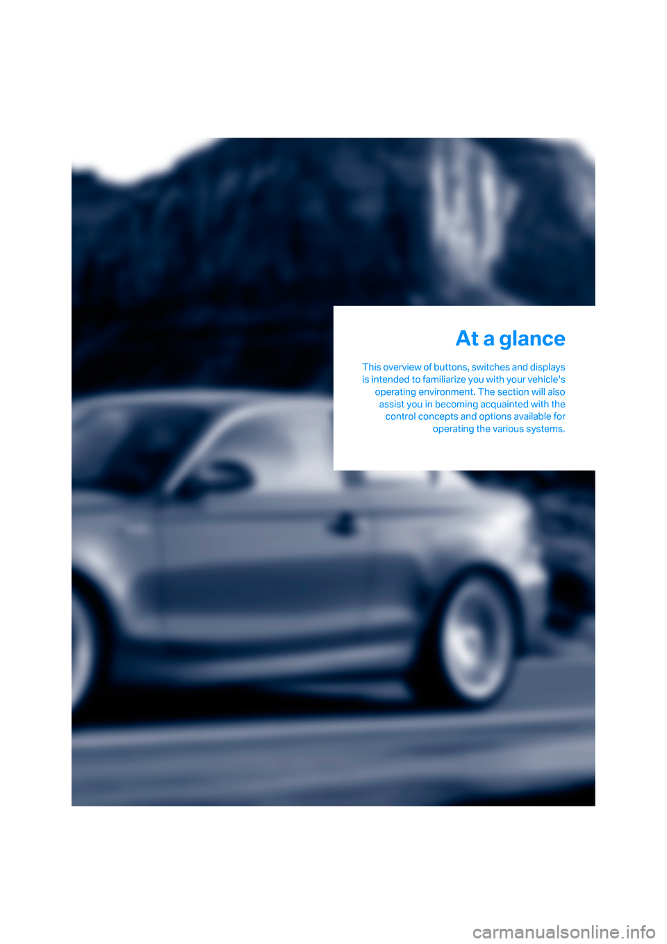 BMW 128I COUPE 2008 E82 User Guide At a glance
This overview of buttons, switches and displays
is intended to familiarize you with your vehicles
operating environment. The section will also
assist you in becoming acquainted with the
c BMW 128I COUPE 2008 E82 User Guide At a glance
This overview of buttons, switches and displays
is intended to familiarize you with your vehicles
operating environment. The section will also
assist you in becoming acquainted with the
c