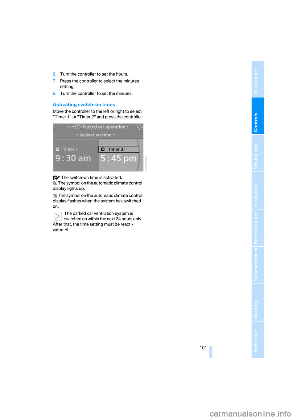 BMW 135I COUPE 2008 E82 Owners Manual Controls
 101Reference
At a glance
Driving tips
Communications
Navigation
Entertainment
Mobility
6.Turn the controller to set the hours.
7.Press the controller to select the minutes 
setting.
8.Turn t