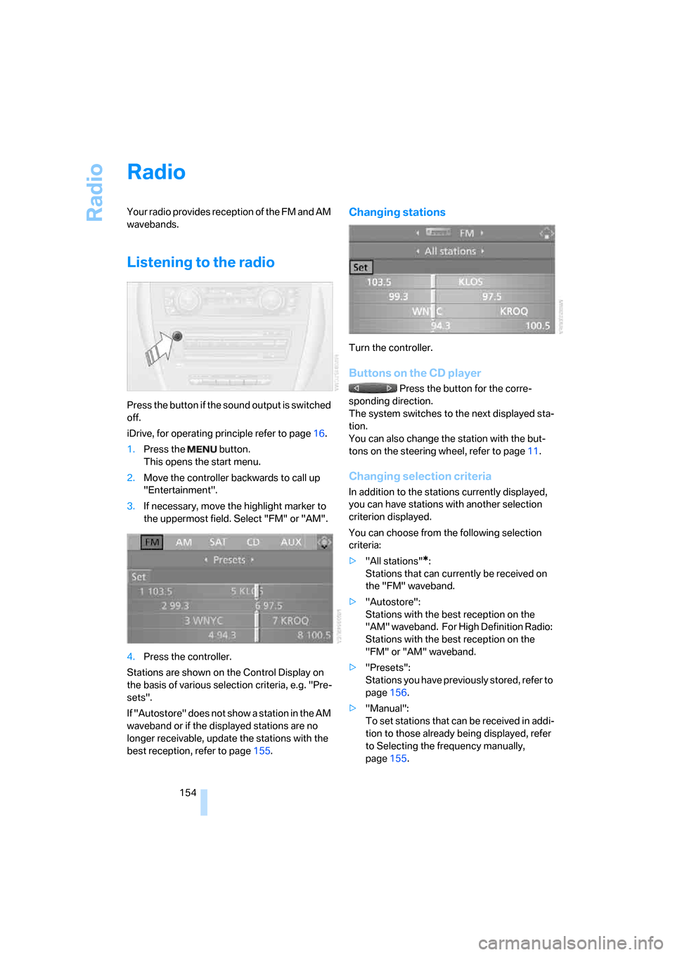 BMW 135I COUPE 2008 E82 Owners Manual Radio
154
Radio
Your radio provides reception of the FM and AM 
wavebands.
Listening to the radio
Press the button if the sound output is switched 
off.
iDrive, for operating principle refer to page16