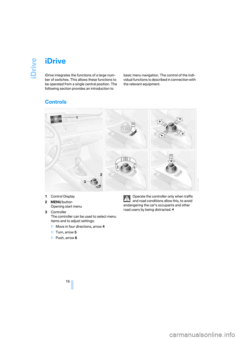 BMW 128I COUPE 2008 E82 User Guide iDrive
16
iDrive
iDrive integrates the functions of a large num-
ber of switches. This allows these functions to 
be operated from a single central position. The 
following section provides an introdu