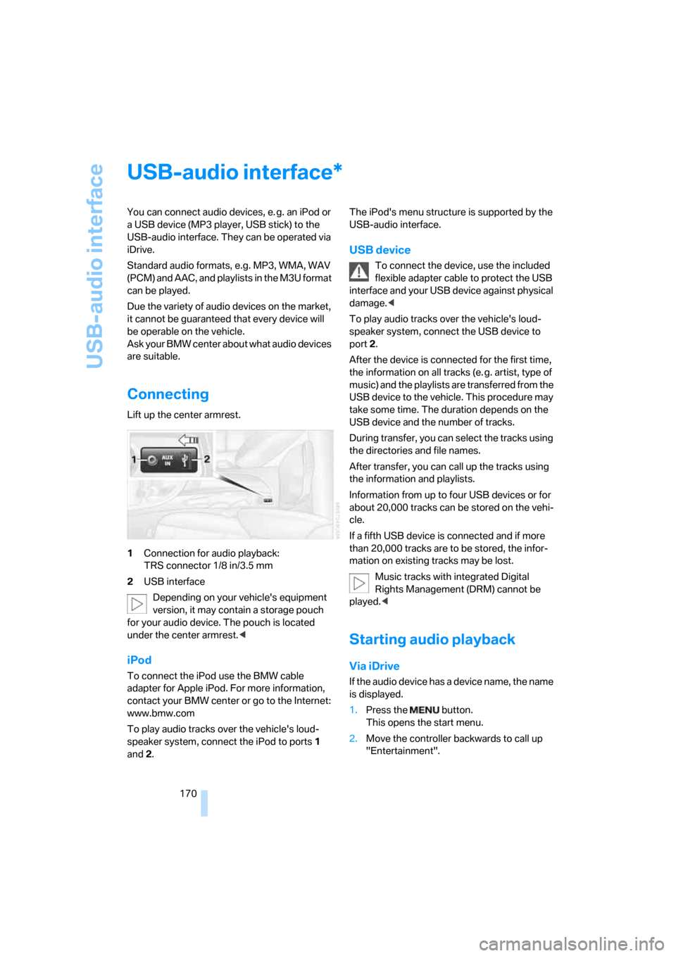BMW 128I COUPE 2008 E82 Owners Manual USB-audio interface
170
USB-audio interface
You can connect audio devices, e. g. an iPod or 
a USB device (MP3 player, USB stick) to the 
USB-audio interface. They can be operated via 
iDrive.
Standar