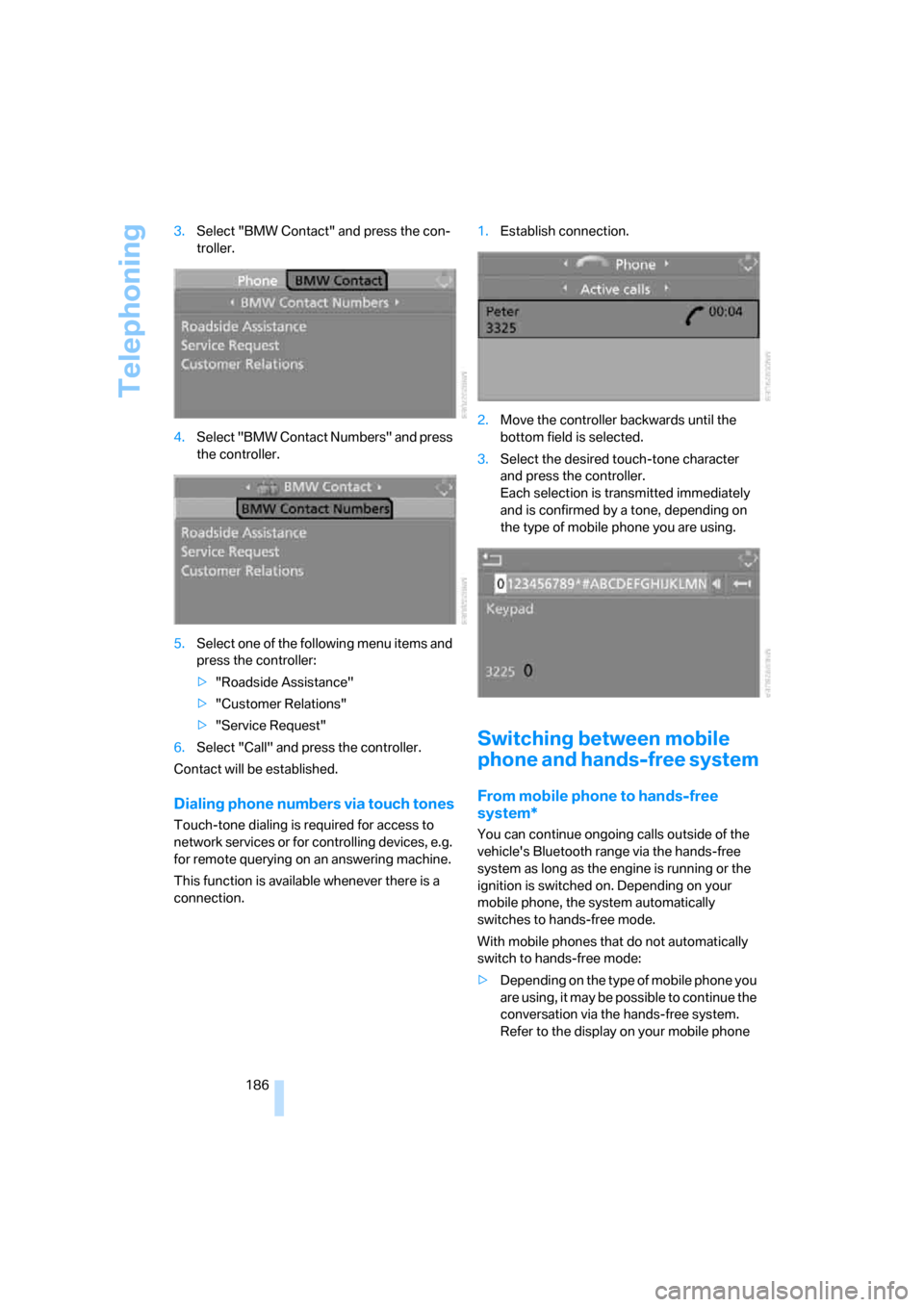 BMW 135I COUPE 2008 E82 Service Manual Telephoning
186 3.Select "BMW Contact" and press the con-
troller.
4.Select "BMW Contact Numbers" and press 
the controller.
5.Select one of the following menu items and 
press the controller:
>"Roads