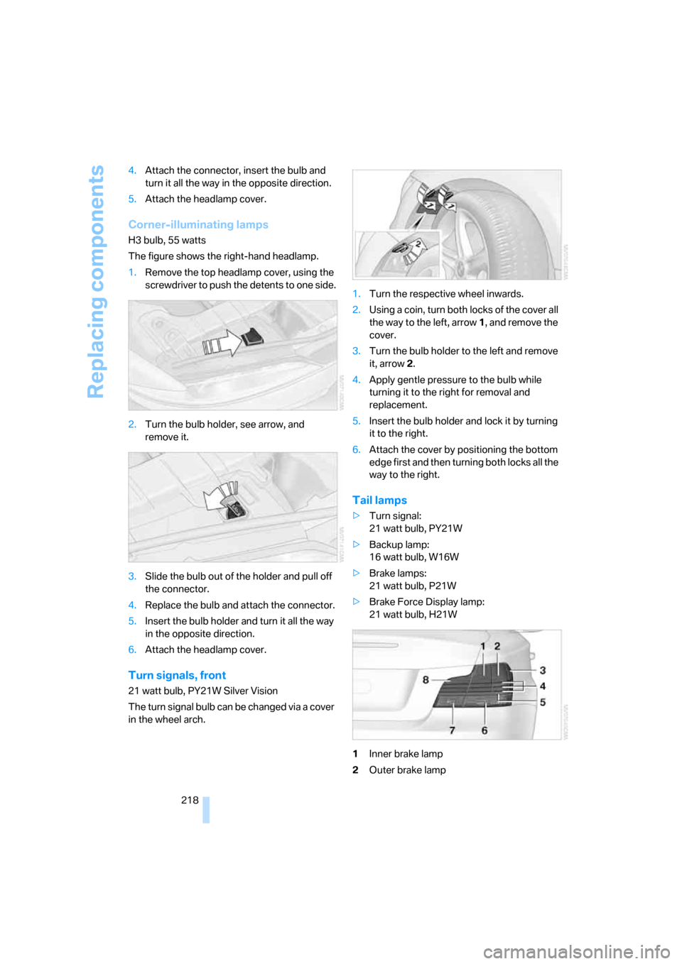 BMW 128I COUPE 2008 E82 Service Manual Replacing components
218 4.Attach the connector, insert the bulb and 
turn it all the way in the opposite direction.
5.Attach the headlamp cover.
Corner-illuminating lamps
H3 bulb, 55 watts
The figure