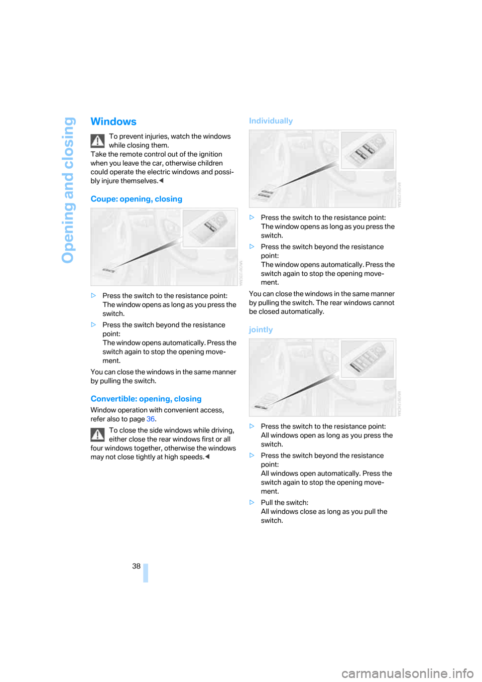 BMW 128I COUPE 2008 E82 Owners Guide Opening and closing
38
Windows
To prevent injuries, watch the windows 
while closing them. 
Take the remote control out of the ignition 
when you leave the car, otherwise children 
could operate the e