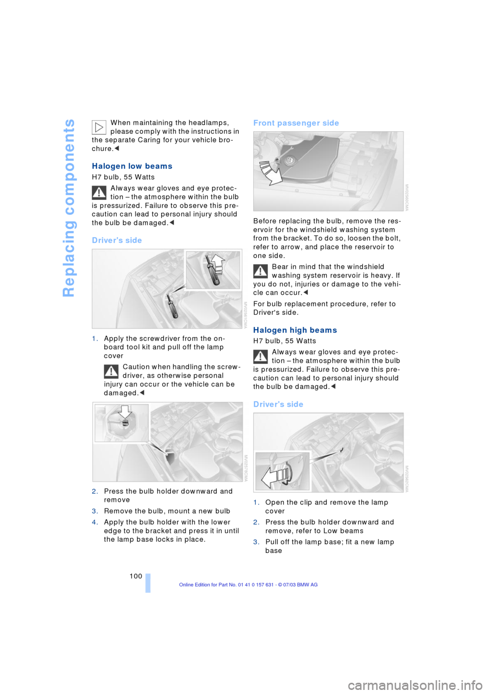 BMW X3 3.0I 2004 E83 Owners Manual Replacing components
100 When maintaining the headlamps, 
please comply with the instructions in 
the separate Caring for your vehicle bro-
chure.<
Halogen low beams 
H7 bulb, 55 Watts 
Always wear gl
