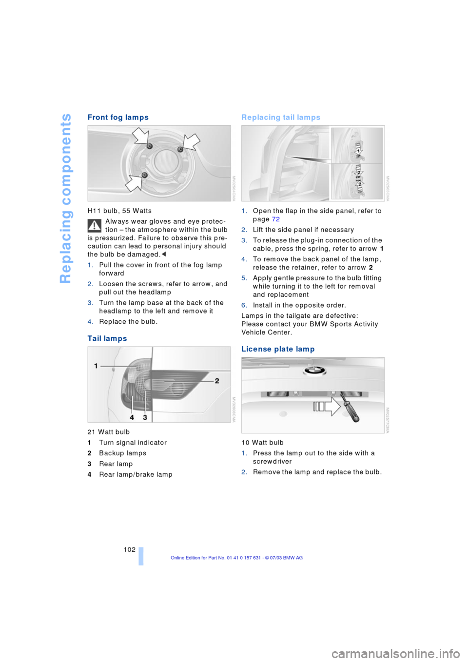 BMW X3 2.5I 2004 E83 Owners Manual Replacing components
102
Front fog lamps
H11 bulb, 55 Watts
Always wear gloves and eye protec-
tion Ð the atmosphere within the bulb
is pressurized. Failure to observe this pre-
caution can lead to BMW X3 2.5I 2004 E83 Owners Manual Replacing components
102
Front fog lamps
H11 bulb, 55 Watts
Always wear gloves and eye protec-
tion Ð the atmosphere within the bulb
is pressurized. Failure to observe this pre-
caution can lead to
