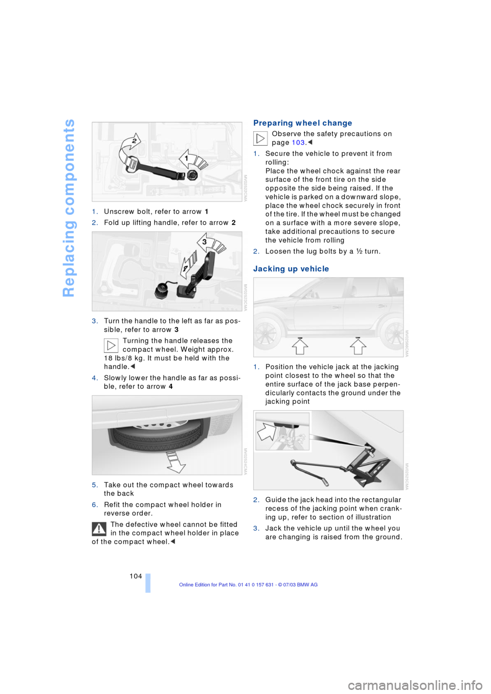 BMW X3 2.5I 2004 E83 Owners Manual Replacing components
104 1.Unscrew bolt, refer to arrow 1
2.Fold up lifting handle, refer to arrow 2
3.Turn the handle to the left as far as pos-
sible, refer to arrow 3
Turning the handle releases th BMW X3 2.5I 2004 E83 Owners Manual Replacing components
104 1.Unscrew bolt, refer to arrow 1
2.Fold up lifting handle, refer to arrow 2
3.Turn the handle to the left as far as pos-
sible, refer to arrow 3
Turning the handle releases th