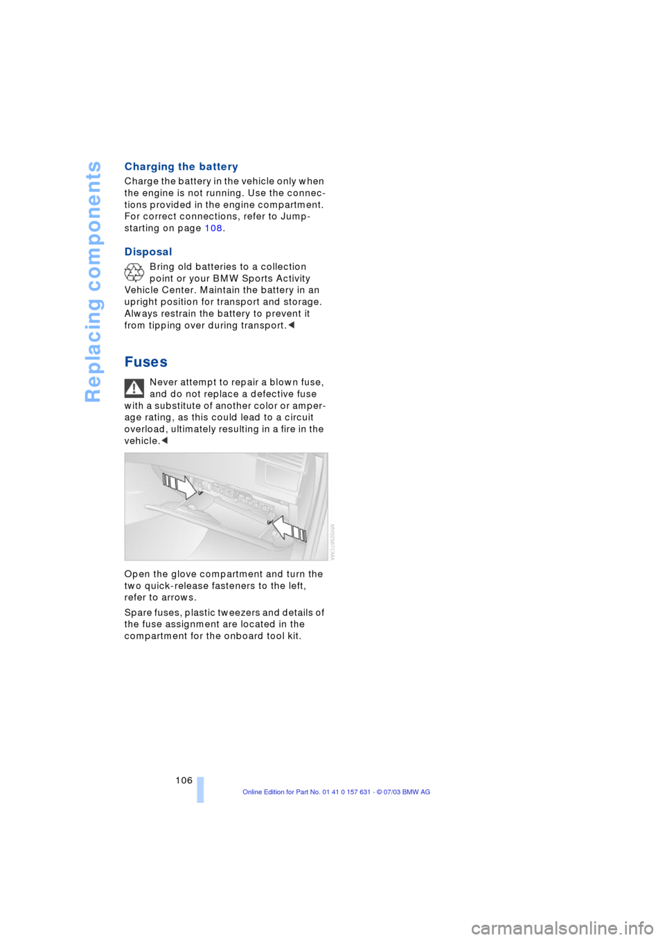 BMW X3 3.0I 2004 E83 Owners Manual Replacing components
106
Charging the battery
Charge the battery in the vehicle only when 
the engine is not running. Use the connec-
tions provided in the engine compartment. 
For correct connections