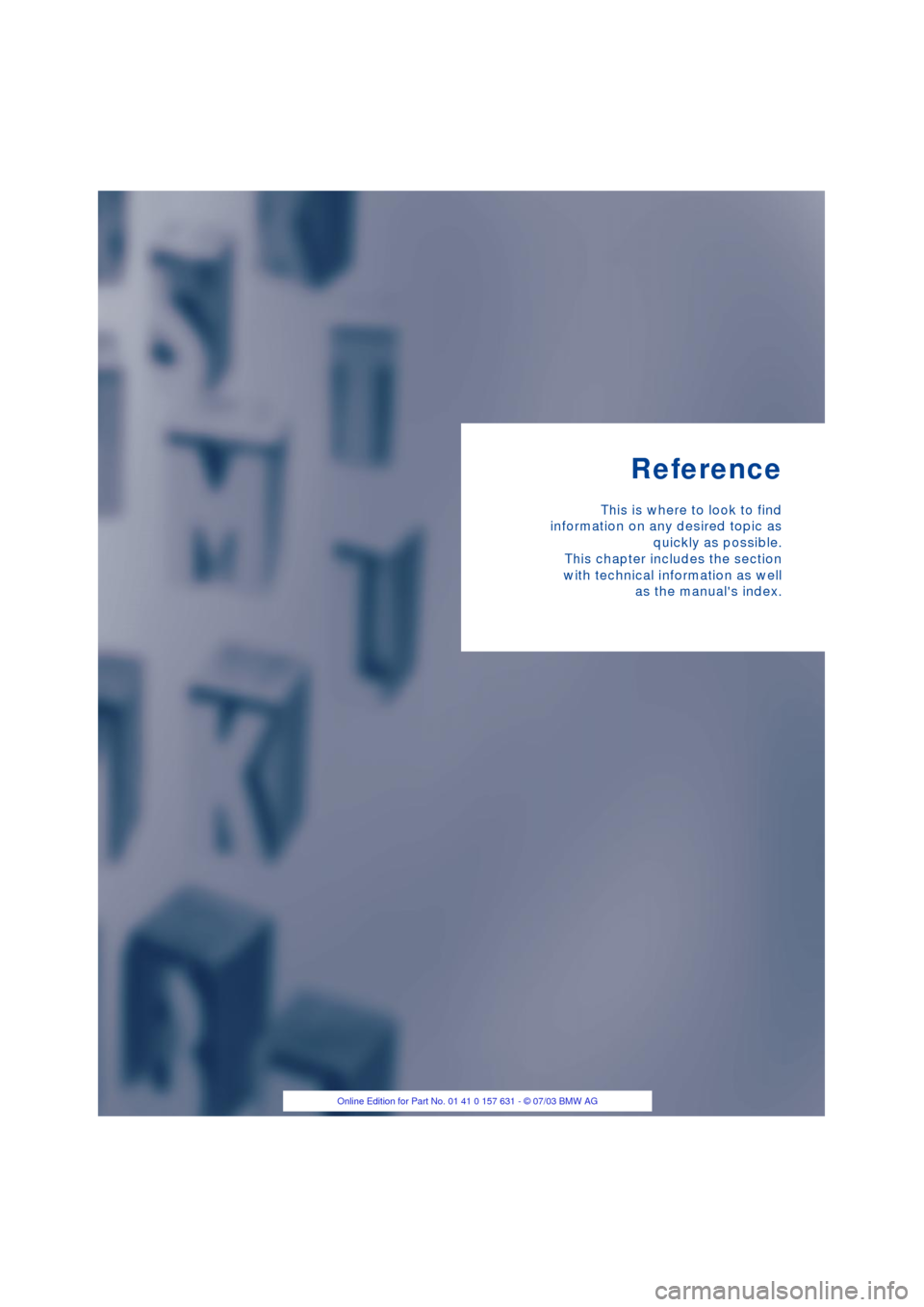 BMW X3 2.5I 2004 E83 Owners Manual Reference
This is where to look to find
information on any desired topic as
quickly as possible.
This chapter includes the section
with technical information as well
as the manuals index. 
