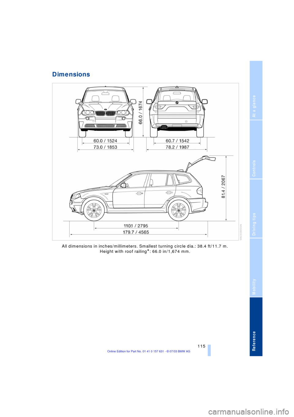 BMW X3 3.0I 2004 E83 Owners Manual Reference
At a glance
Controls
Driving tips
Mobility
 115
Dimensions
All dimensions in inches/millimeters. Smallest turning circle dia.: 38.4 ft/11.7 m. 
Height with roof railing
*: 66.0 in/1,674 mm. 