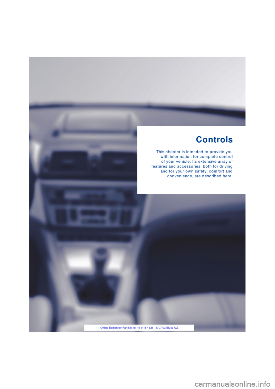 BMW X3 3.0I 2004 E83 User Guide Controls
This chapter is intended to provide you
with information for complete control
of your vehicle. Its extensive array of
features and accessories, both for driving
and for your own safety, comfo