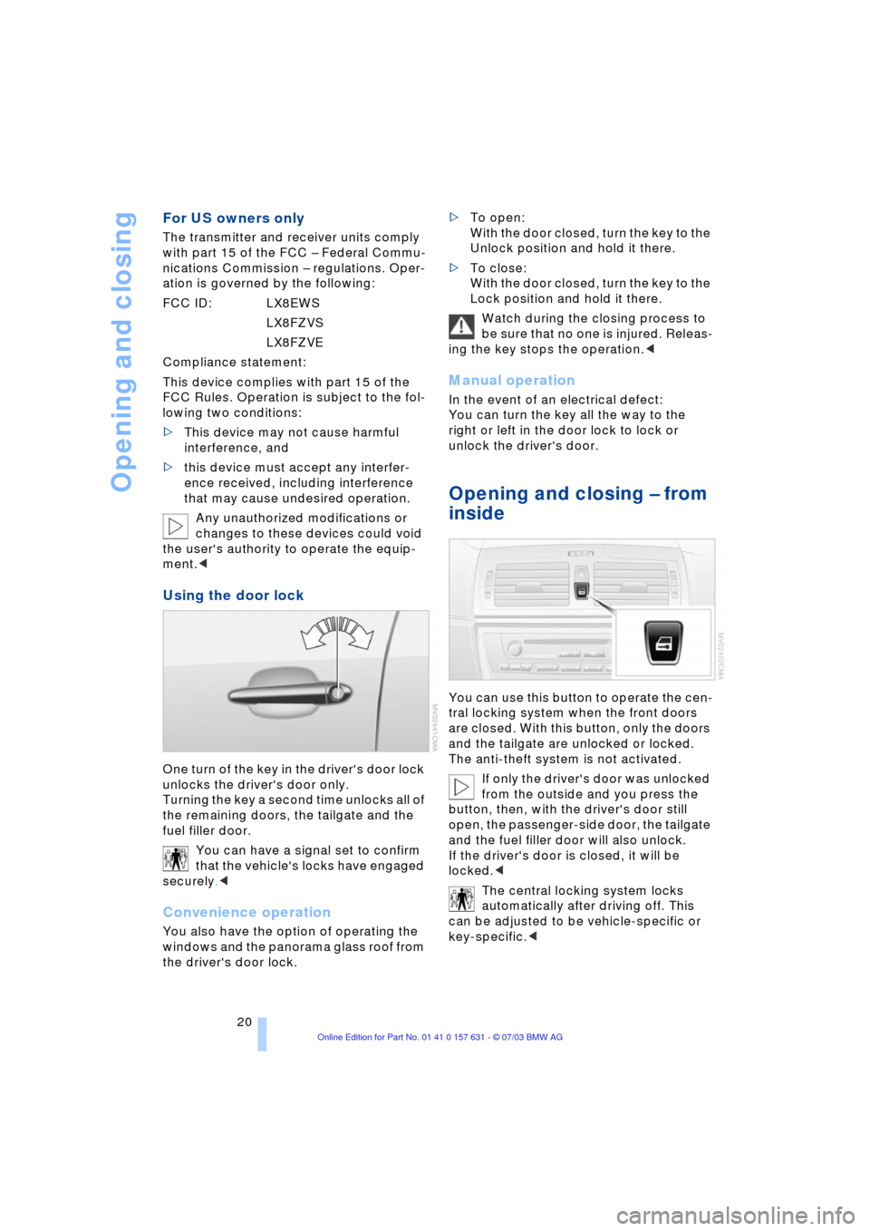 BMW X3 3.0I 2004 E83 Owners Guide Opening and closing
20
For US owners only
The transmitter and receiver units comply 
with part 15 of the FCC Ð Federal Commu-
nications Commission Ð regulations. Oper-
ation is governed by the follo