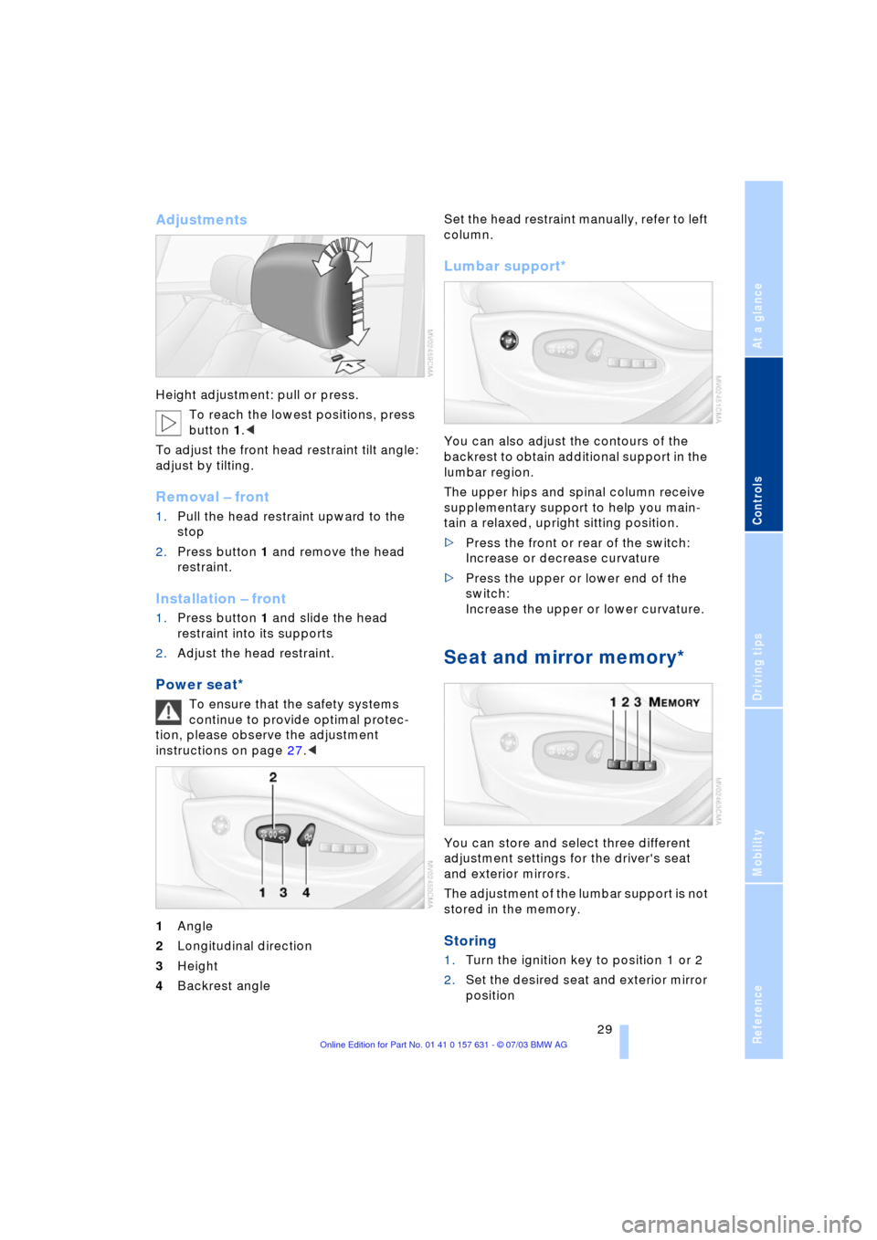 BMW X3 2.5I 2004 E83 Owners Guide Reference
At a glance
Controls
Driving tips
Mobility
29
Adjustments
Height adjustment: pull or press.
To reach the lowest positions, press
button 1.<
To adjust the front head restraint tilt angle: BMW X3 2.5I 2004 E83 Owners Guide Reference
At a glance
Controls
Driving tips
Mobility
29
Adjustments
Height adjustment: pull or press.
To reach the lowest positions, press
button 1.<
To adjust the front head restraint tilt angle: