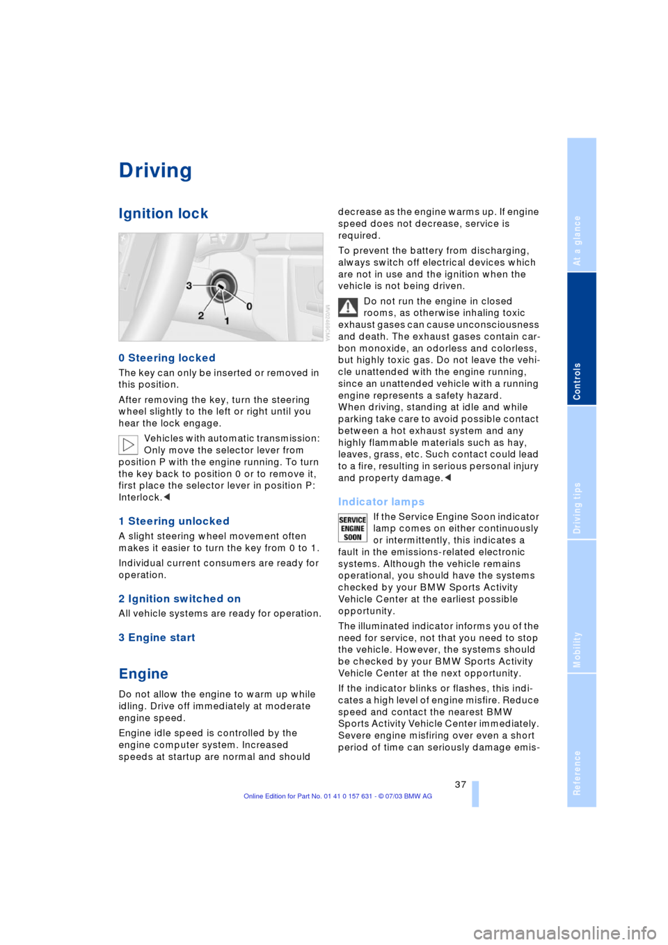 BMW X3 3.0I 2004 E83 Owners Manual Reference
At a glance
Controls
Driving tips
Mobility
37
Driving
Ignition lock
0 Steering locked
The key can only be inserted or removed in
this position.
After removing the key, turn the steering
w BMW X3 3.0I 2004 E83 Owners Manual Reference
At a glance
Controls
Driving tips
Mobility
37
Driving
Ignition lock
0 Steering locked
The key can only be inserted or removed in
this position.
After removing the key, turn the steering
w