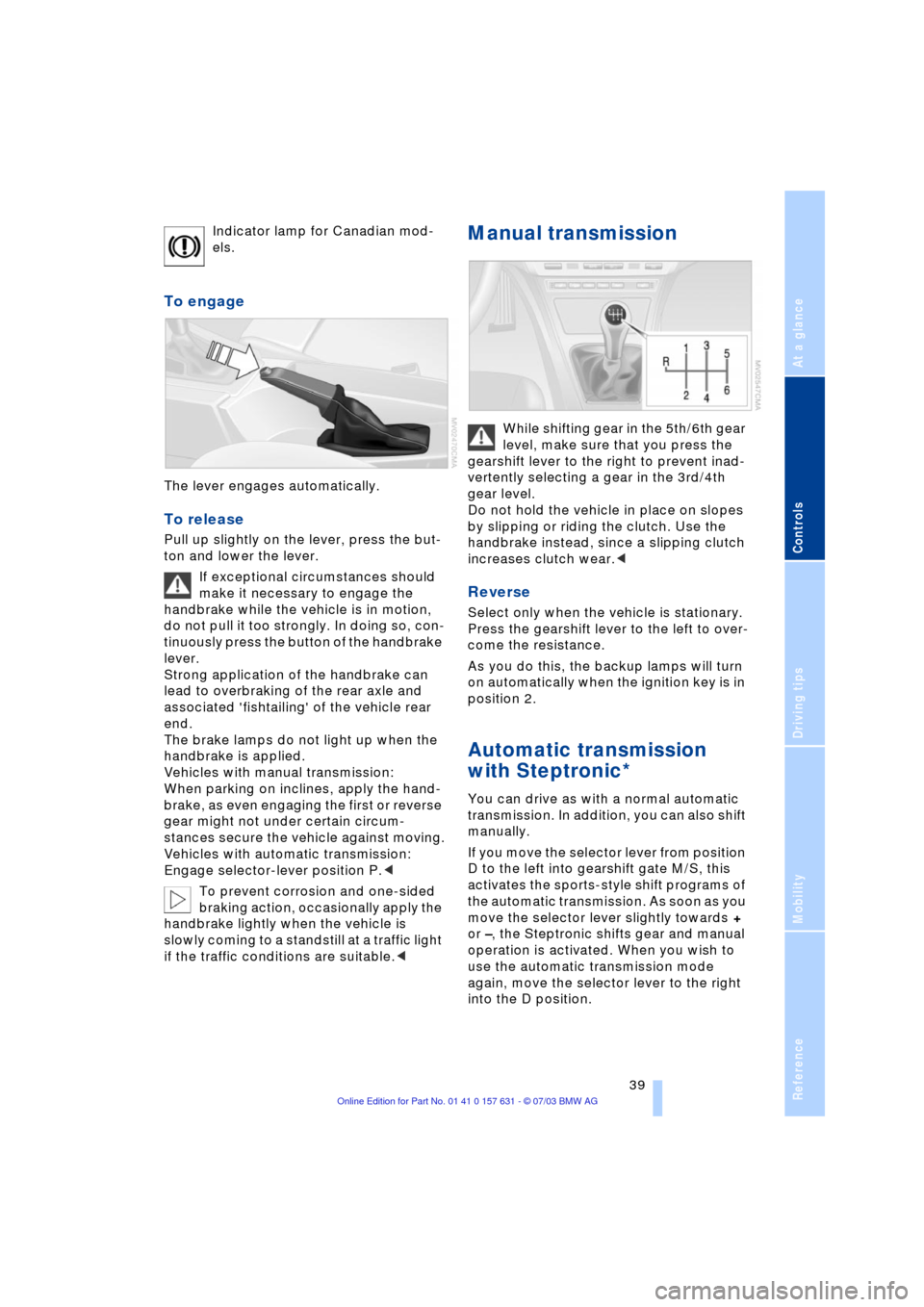BMW X3 3.0I 2004 E83 Owners Manual Reference
At a glance
Controls
Driving tips
Mobility
 39
Indicator lamp for Canadian mod-
els.
To engage
The lever engages automatically.
To release
Pull up slightly on the lever, press the but-
ton a