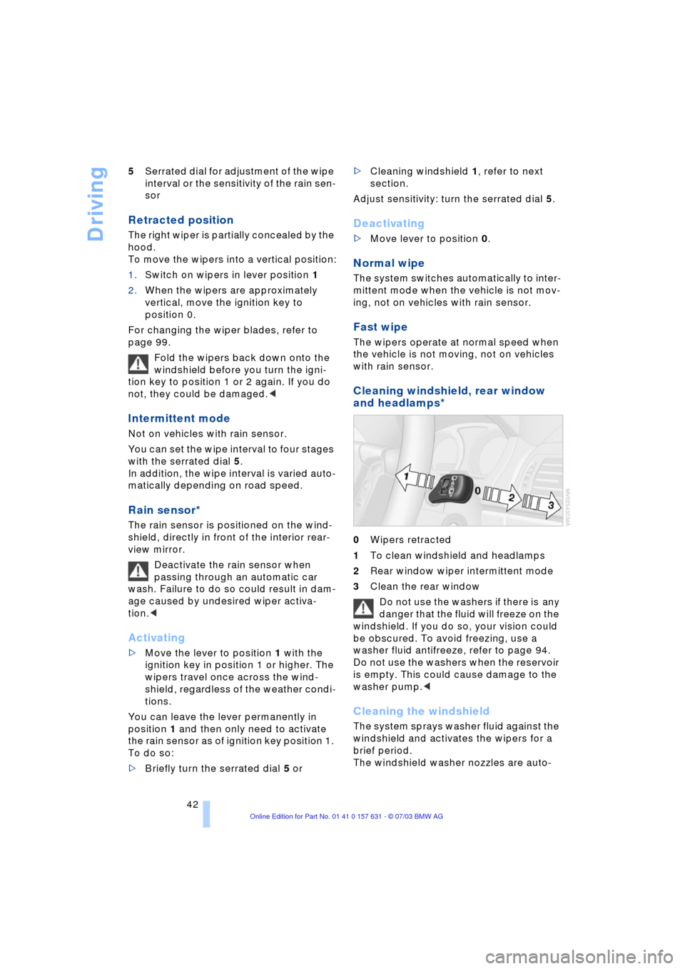 BMW X3 3.0I 2004 E83 Service Manual Driving
42 5Serrated dial for adjustment of the wipe 
interval or the sensitivity of the rain sen-
sor
Retracted position
The right wiper is partially concealed by the 
hood. 
To move the wipers into 