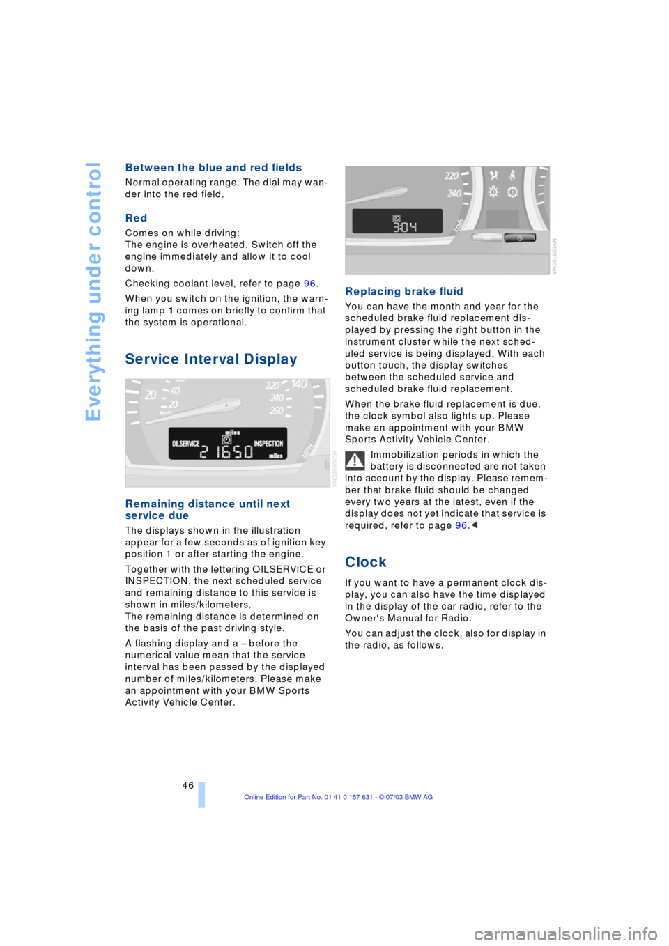 BMW X3 3.0I 2004 E83 Service Manual Everything under control
46
Between the blue and red fields
Normal operating range. The dial may wan-
der into the red field. 
Red
Comes on while driving: 
The engine is overheated. Switch off the 
en