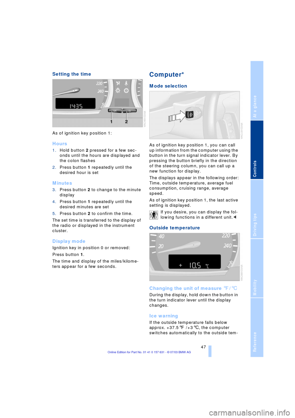 BMW X3 3.0I 2004 E83 Service Manual Reference
At a glance
Controls
Driving tips
Mobility
 47
Setting the time
As of ignition key position 1:
Hours
1.Hold button 2 pressed for a few sec-
onds until the hours are displayed and 
the colon 