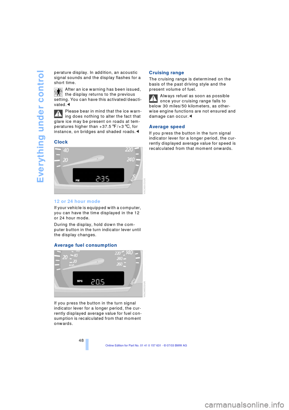BMW X3 2.5I 2004 E83 Service Manual Everything under control
48 perature display. In addition, an acoustic
signal sounds and the display flashes for a
short time.
After an ice warning has been issued,
the display returns to the previ BMW X3 2.5I 2004 E83 Service Manual Everything under control
48 perature display. In addition, an acoustic
signal sounds and the display flashes for a
short time.
After an ice warning has been issued,
the display returns to the previ