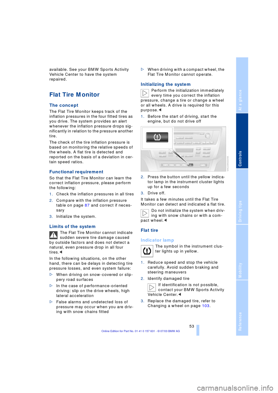 BMW X3 3.0I 2004 E83 Workshop Manual Reference
At a glance
Controls
Driving tips
Mobility
 53
available. See your BMW Sports Activity 
Vehicle Center to have the system 
repaired. 
Flat Tire Monitor 
The concept
The Flat Tire Monitor kee